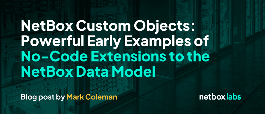 NetBox Custom Objects: Powerful Early Examples of No-Code Extension of the NetBox Data Model